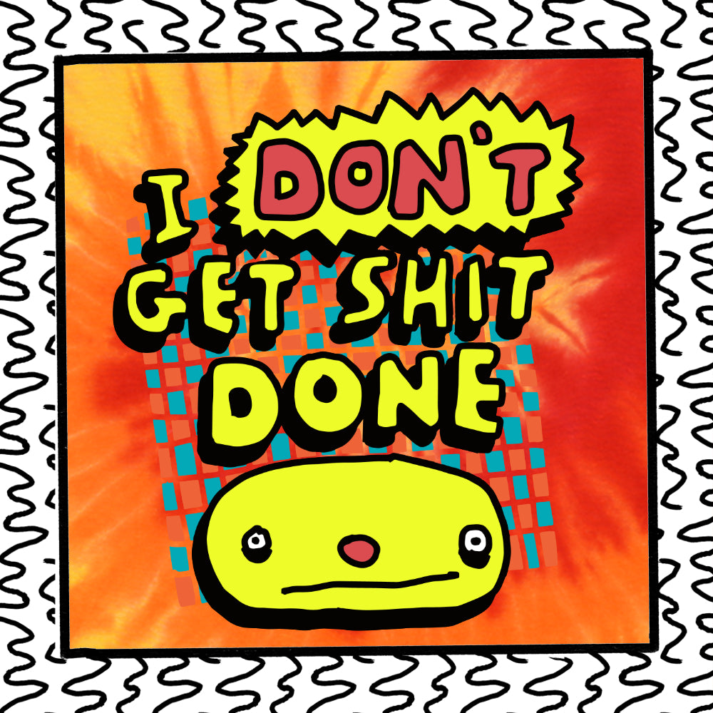 i DON’T get shit done