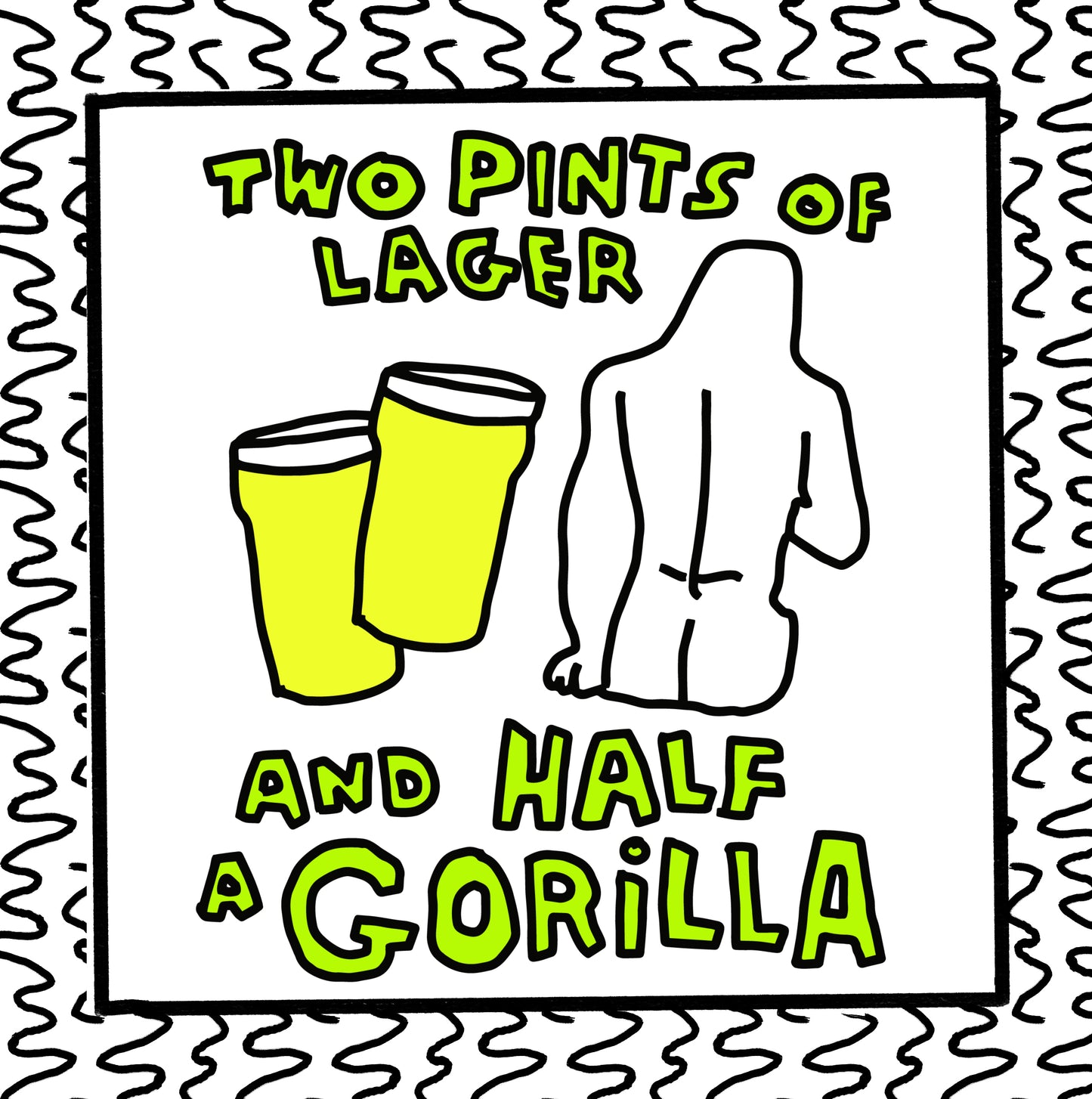 two pints of lager and half a gorilla