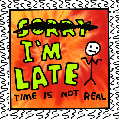 i’m late time is not real