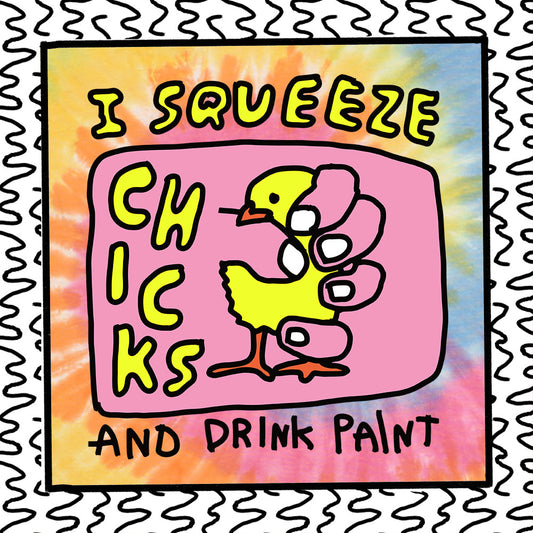 i squeeze chicks and drink paint