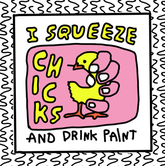 i squeeze chicks and drink paint